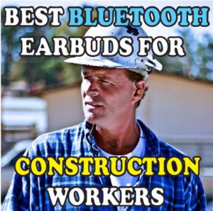 7 Best Earbuds for Construction Workers
